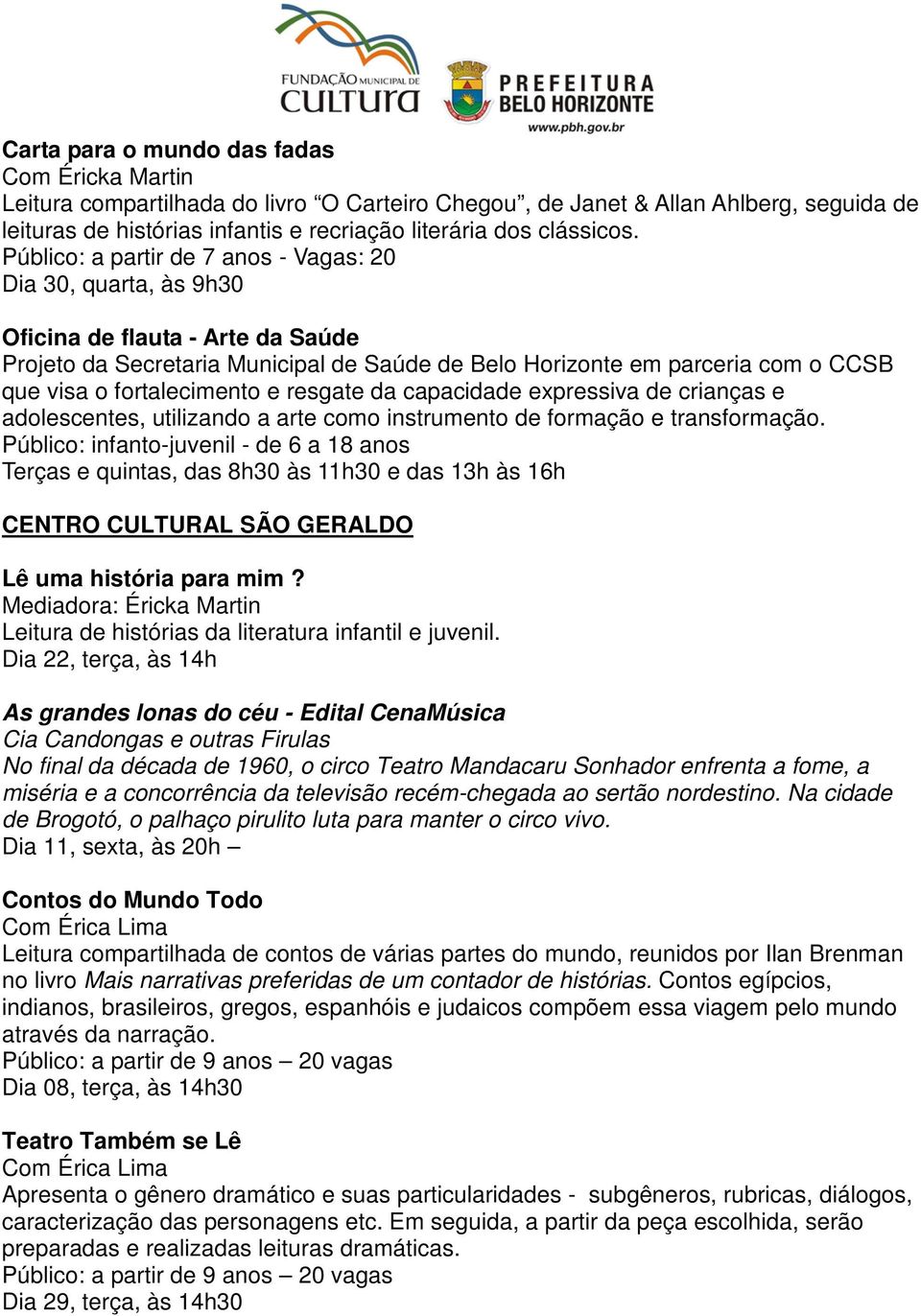 Público: a partir de 7 anos - Vagas: 20 Dia 30, quarta, às 9h30 Oficina de flauta - Arte da Saúde Projeto da Secretaria Municipal de Saúde de Belo Horizonte em parceria com o CCSB que visa o