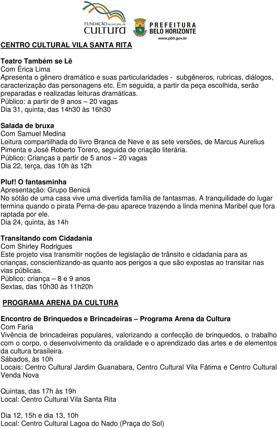 Dia 31, quinta, das 14h30 às 16h30 Salada de bruxa Com Samuel Medina Leitura compartilhada do livro Branca de Neve e as sete versões, de Marcus Aurelius Pimenta e José Roberto Torero, seguida de