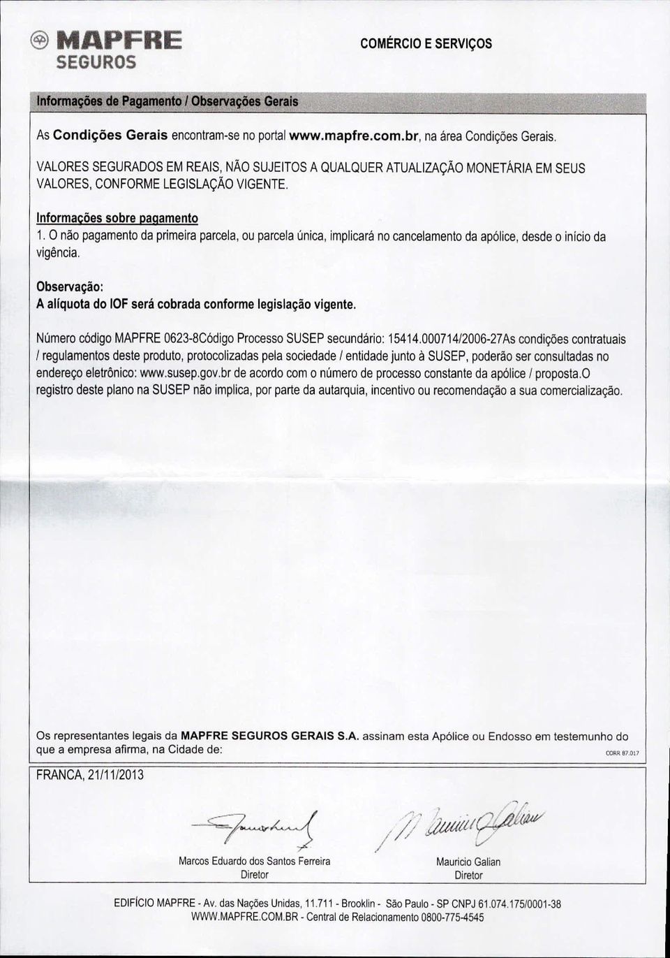 O não pagamento da primeira parcela, ou parcela única, implicará no cancelamento da apólice, desde o início da vigência. Observação: A alíquota do OF será cobrada conforme legislação vigente.