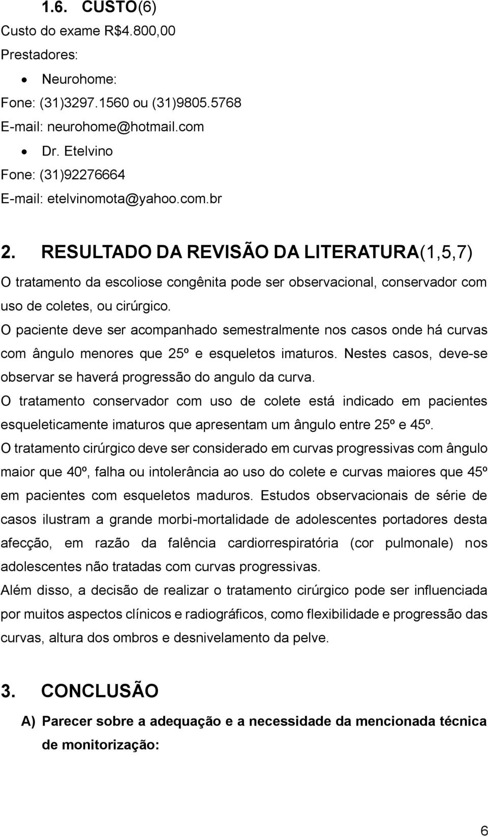 O paciente deve ser acompanhado semestralmente nos casos onde há curvas com ângulo menores que 25º e esqueletos imaturos. Nestes casos, deve-se observar se haverá progressão do angulo da curva.