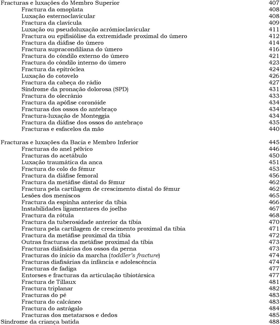 epitróclea 424 Luxação do cotovelo 426 Fractura da cabeça do rádio 427 Síndrome da pronação dolorosa (SPD) 431 Fractura do olecrânio 433 Fractura da apófise coronóide 434 Fracturas dos ossos do