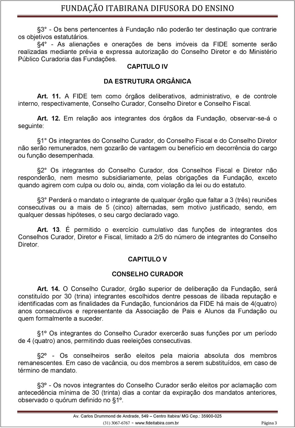 CAPITULO IV DA ESTRUTURA ORGÂNICA Art. 11. A FIDE tem como órgãos deliberativos, administrativo, e de controle interno, respectivamente, Conselho Curador, Conselho Diretor e Conselho Fiscal. Art. 12.