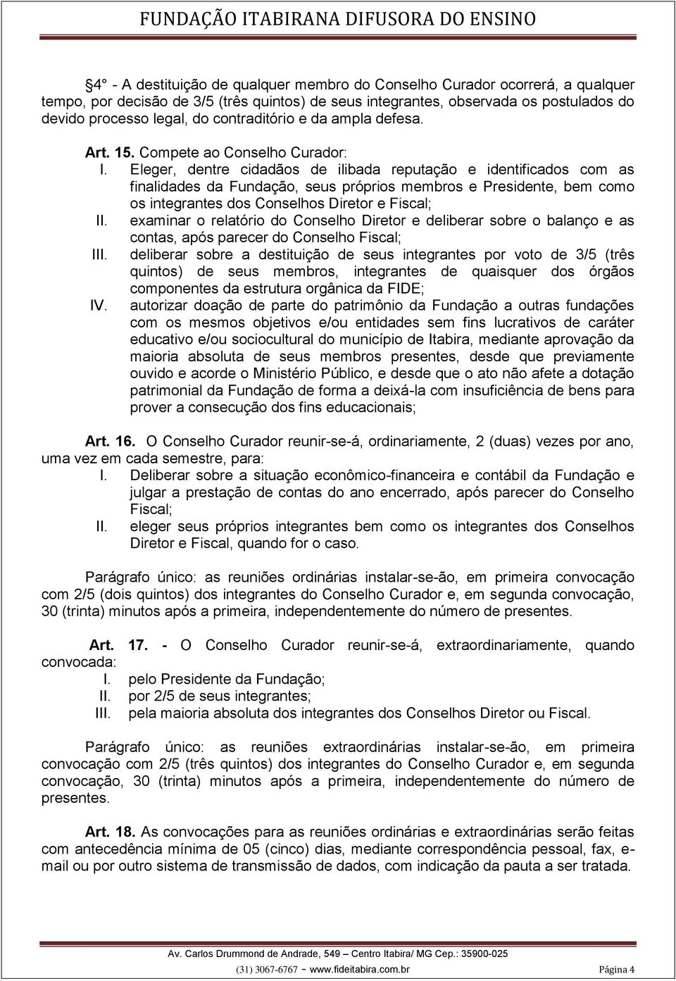 Eleger, dentre cidadãos de ilibada reputação e identificados com as finalidades da Fundação, seus próprios membros e Presidente, bem como os integrantes dos Conselhos Diretor e Fiscal; II.