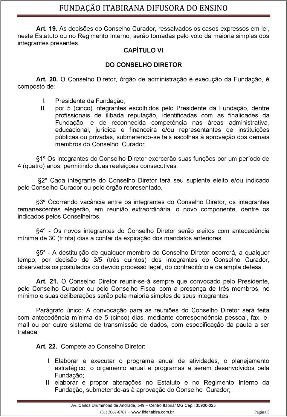 por 5 (cinco) integrantes escolhidos pelo Presidente da Fundação, dentre profissionais de ilibada reputação, identificadas com as finalidades da Fundação, e de reconhecida competência nas áreas