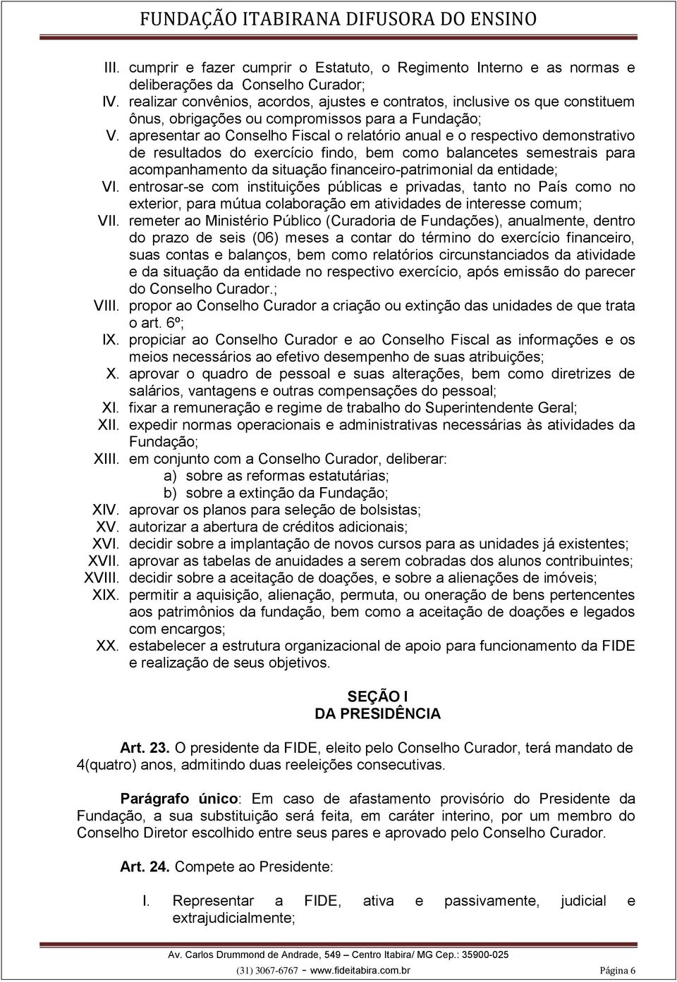 apresentar ao Conselho Fiscal o relatório anual e o respectivo demonstrativo de resultados do exercício findo, bem como balancetes semestrais para acompanhamento da situação financeiro-patrimonial da