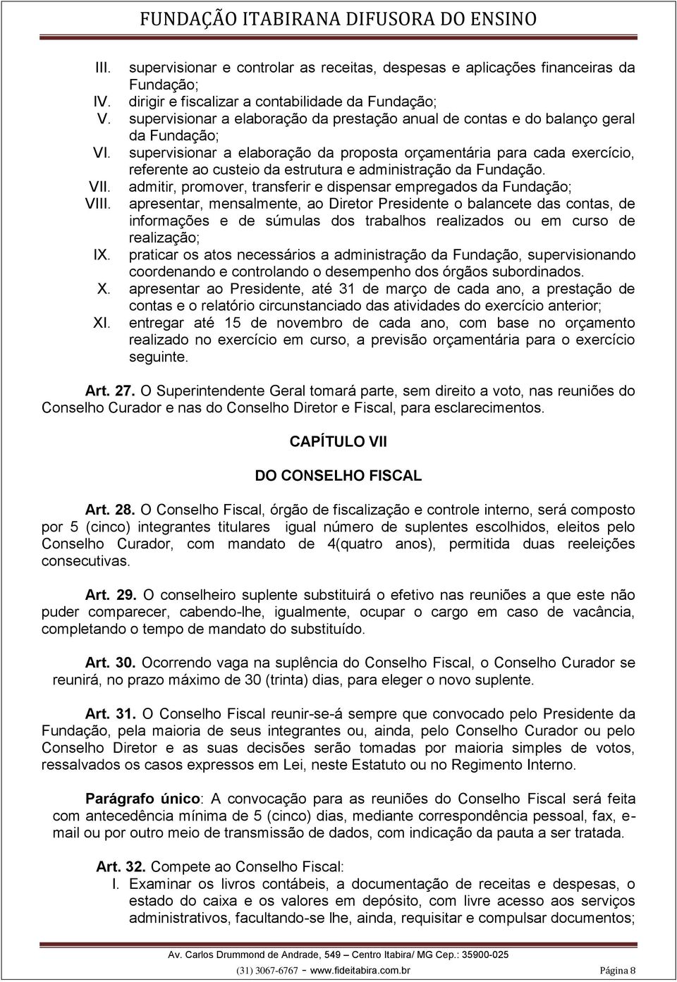 supervisionar a elaboração da proposta orçamentária para cada exercício, referente ao custeio da estrutura e administração da Fundação. VII.