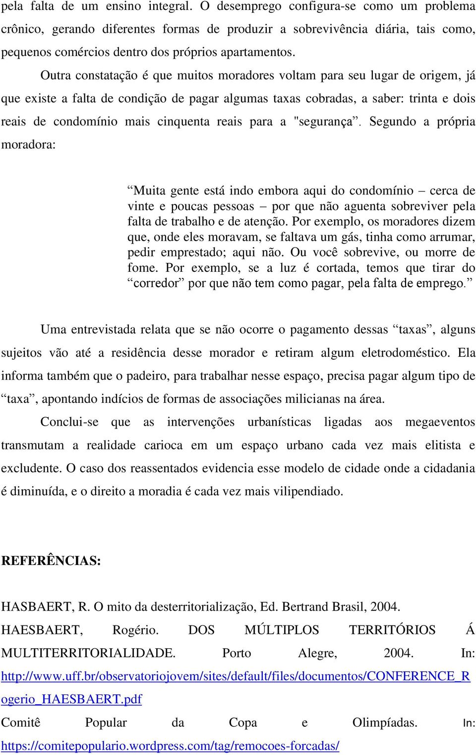 Outra constatação é que muitos moradores voltam para seu lugar de origem, já que existe a falta de condição de pagar algumas taxas cobradas, a saber: trinta e dois reais de condomínio mais cinquenta