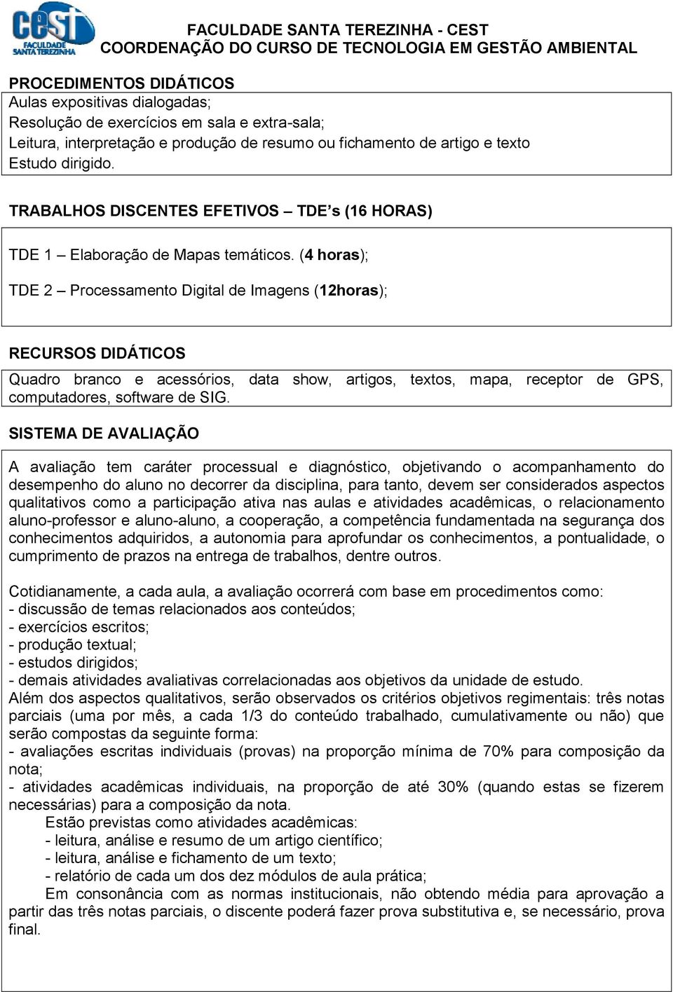 (4 horas); TDE 2 Processamento Digital de Imagens (12horas); RECURSOS DIDÁTICOS Quadro branco e acessórios, data show, artigos, textos, mapa, receptor de GPS, computadores, software de SIG.