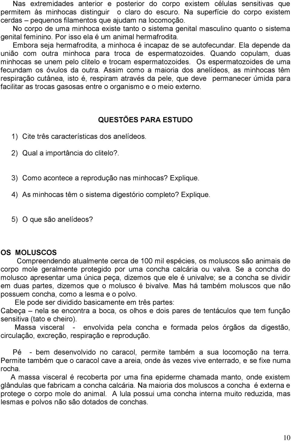 Por isso ela é um animal hermafrodita. Embora seja hermafrodita, a minhoca é incapaz de se autofecundar. Ela depende da união com outra minhoca para troca de espermatozoides.