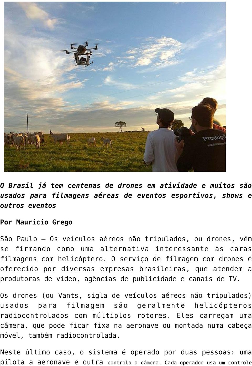 O serviço de filmagem com drones é oferecido por diversas empresas brasileiras, que atendem a produtoras de vídeo, agências de publicidade e canais de TV.