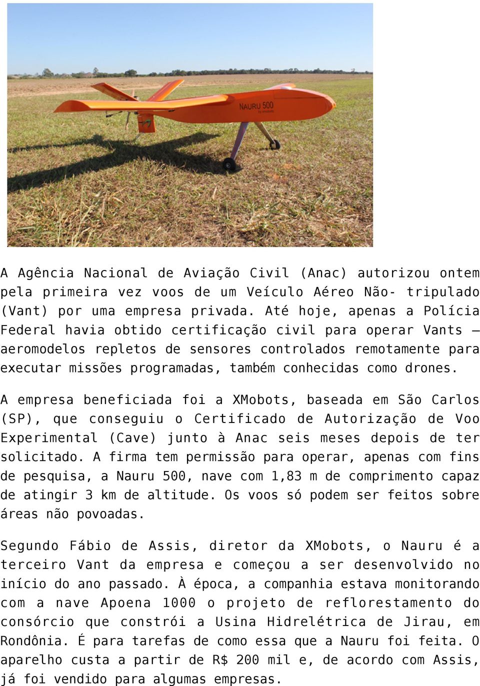 drones. A empresa beneficiada foi a XMobots, baseada em São Carlos (SP), que conseguiu o Certificado de Autorização de Voo Experimental (Cave) junto à Anac seis meses depois de ter solicitado.