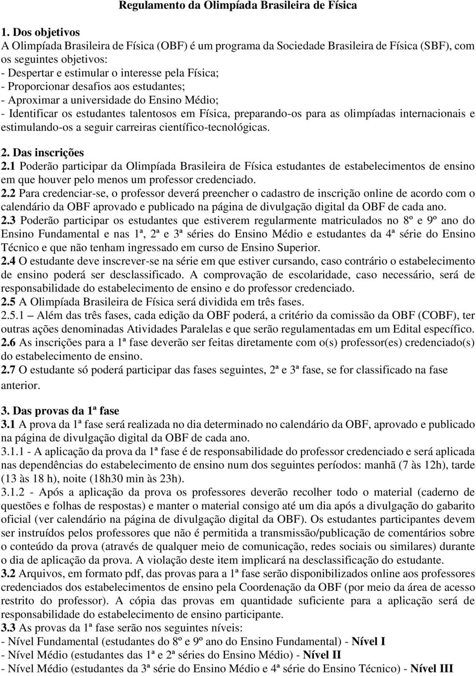 desafios aos estudantes; - Aproximar a universidade do Ensino Médio; - Identificar os estudantes talentosos em Física, preparando-os para as olimpíadas internacionais e estimulando-os a seguir