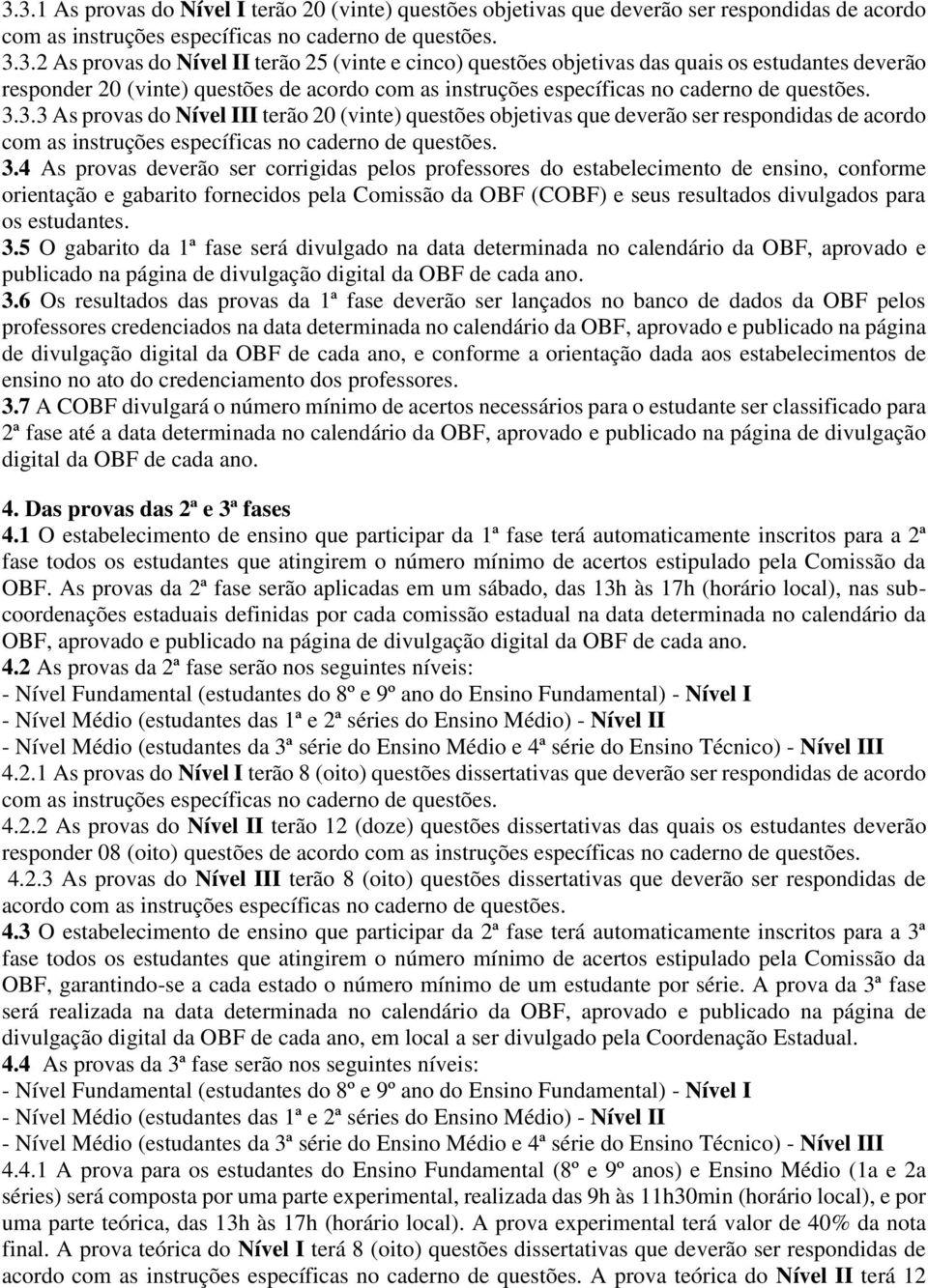 4 As provas deverão ser corrigidas pelos professores do estabelecimento de ensino, conforme orientação e gabarito fornecidos pela Comissão da OBF (COBF) e seus resultados divulgados para os