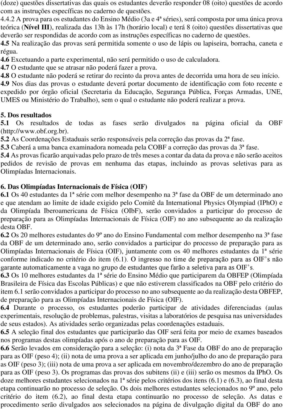 que deverão ser respondidas de acordo 4.5 Na realização das provas será permitida somente o uso de lápis ou lapiseira, borracha, caneta e régua. 4.6 Excetuando a parte experimental, não será permitido o uso de calculadora.