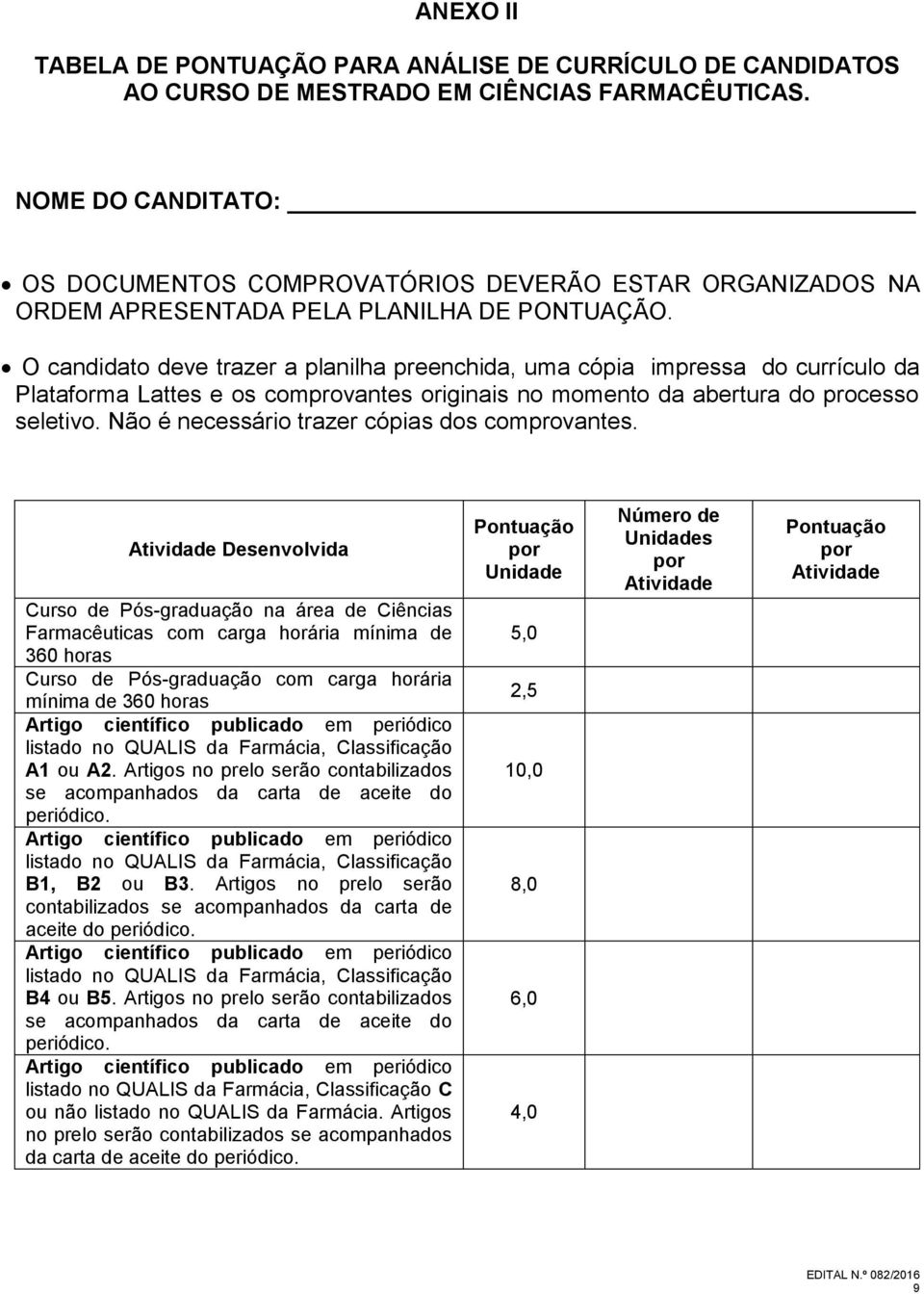 O candidato deve trazer a planilha preenchida, uma cópia impressa do currículo da Plataforma Lattes e os comprovantes originais no momento da abertura do processo seletivo.