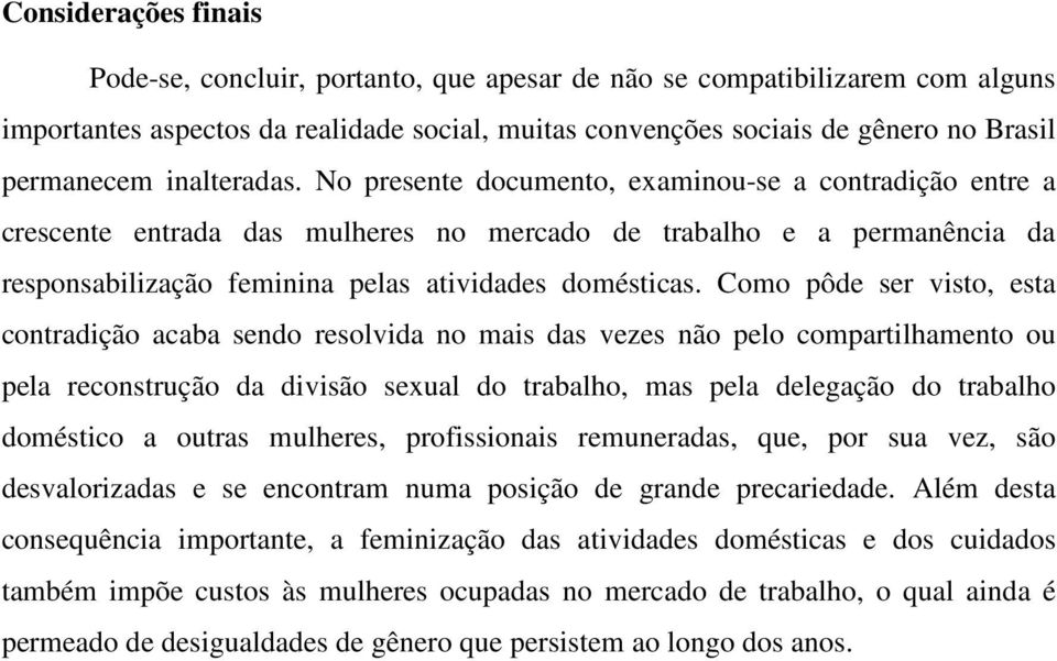 Como pôde ser visto, esta contradição acaba sendo resolvida no mais das vezes não pelo compartilhamento ou pela reconstrução da divisão sexual do trabalho, mas pela delegação do trabalho doméstico a