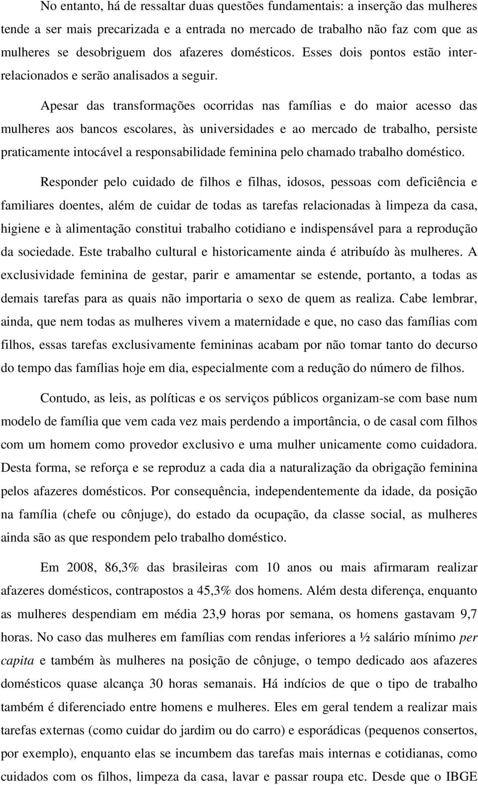 Apesar das transformações ocorridas nas famílias e do maior acesso das mulheres aos bancos escolares, às universidades e ao mercado de trabalho, persiste praticamente intocável a responsabilidade