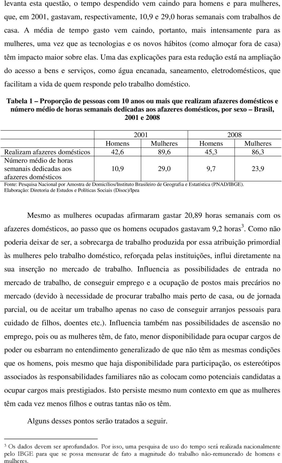 Uma das explicações para esta redução está na ampliação do acesso a bens e serviços, como água encanada, saneamento, eletrodomésticos, que facilitam a vida de quem responde pelo trabalho doméstico.