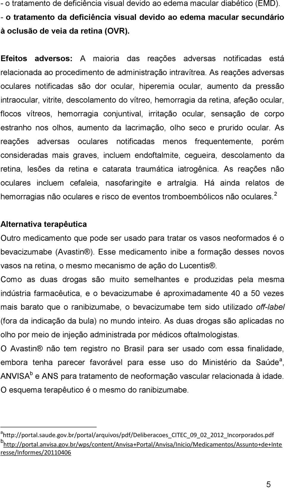 As reações adversas oculares notificadas são dor ocular, hiperemia ocular, aumento da pressão intraocular, vitrite, descolamento do vítreo, hemorragia da retina, afeção ocular, flocos vítreos,