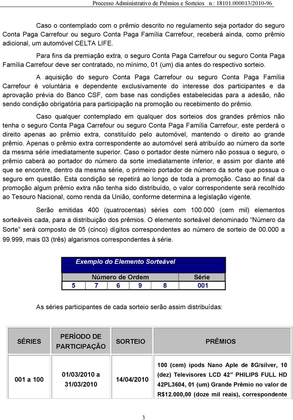 A aquisição do seguro Conta Paga Carrefour ou seguro Conta Paga Família Carrefour é voluntária e dependente exclusivamente do interesse dos participantes e da aprovação prévia do Banco CSF, com base