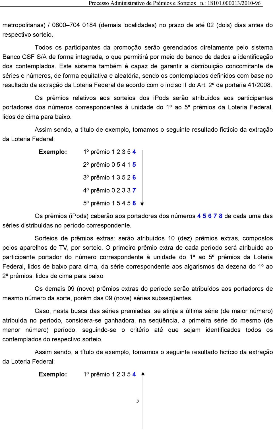 Este sistema também é capaz de garantir a distribuição concomitante de séries e números, de forma equitativa e aleatória, sendo os contemplados definidos com base no resultado da extração da Loteria