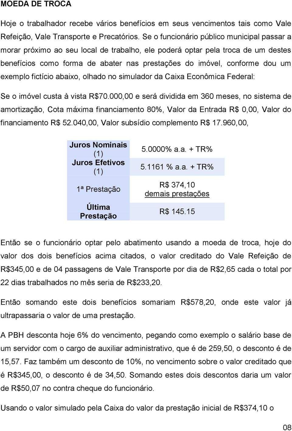 exemplo fictício abaixo, olhado no simulador da Caixa Econômica Federal: Se o imóvel custa à vista R$70.