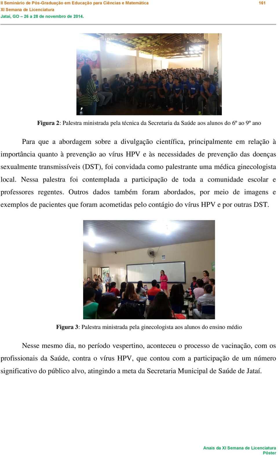 palestrante uma médica ginecologista local. Nessa palestra foi contemplada a participação de toda a comunidade escolar e professores regentes.