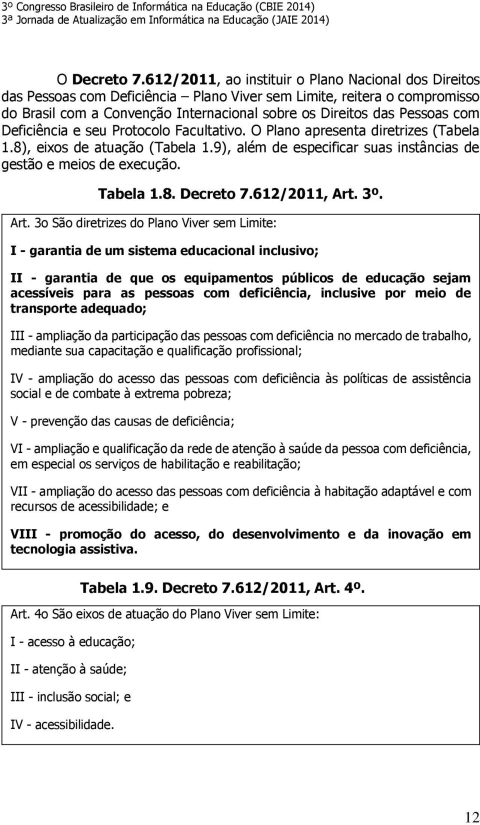 com Deficiência e seu Protocolo Facultativo. O Plano apresenta diretrizes (Tabela 1.8), eixos de atuação (Tabela 1.9), além de especificar suas instâncias de gestão e meios de execução. Tabela 1.8. Decreto 7.