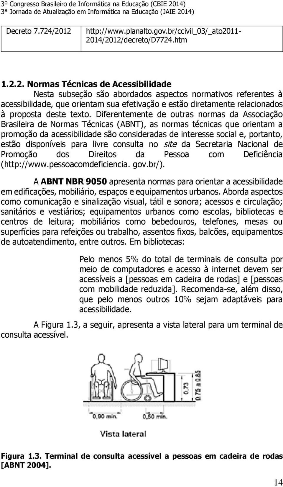Diferentemente de outras normas da Associação Brasileira de Normas Técnicas (ABNT), as normas técnicas que orientam a promoção da acessibilidade são consideradas de interesse social e, portanto,