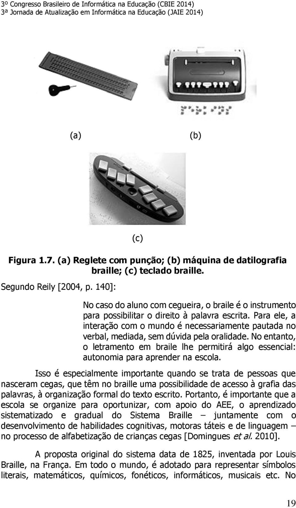 Para ele, a interação com o mundo é necessariamente pautada no verbal, mediada, sem dúvida pela oralidade.