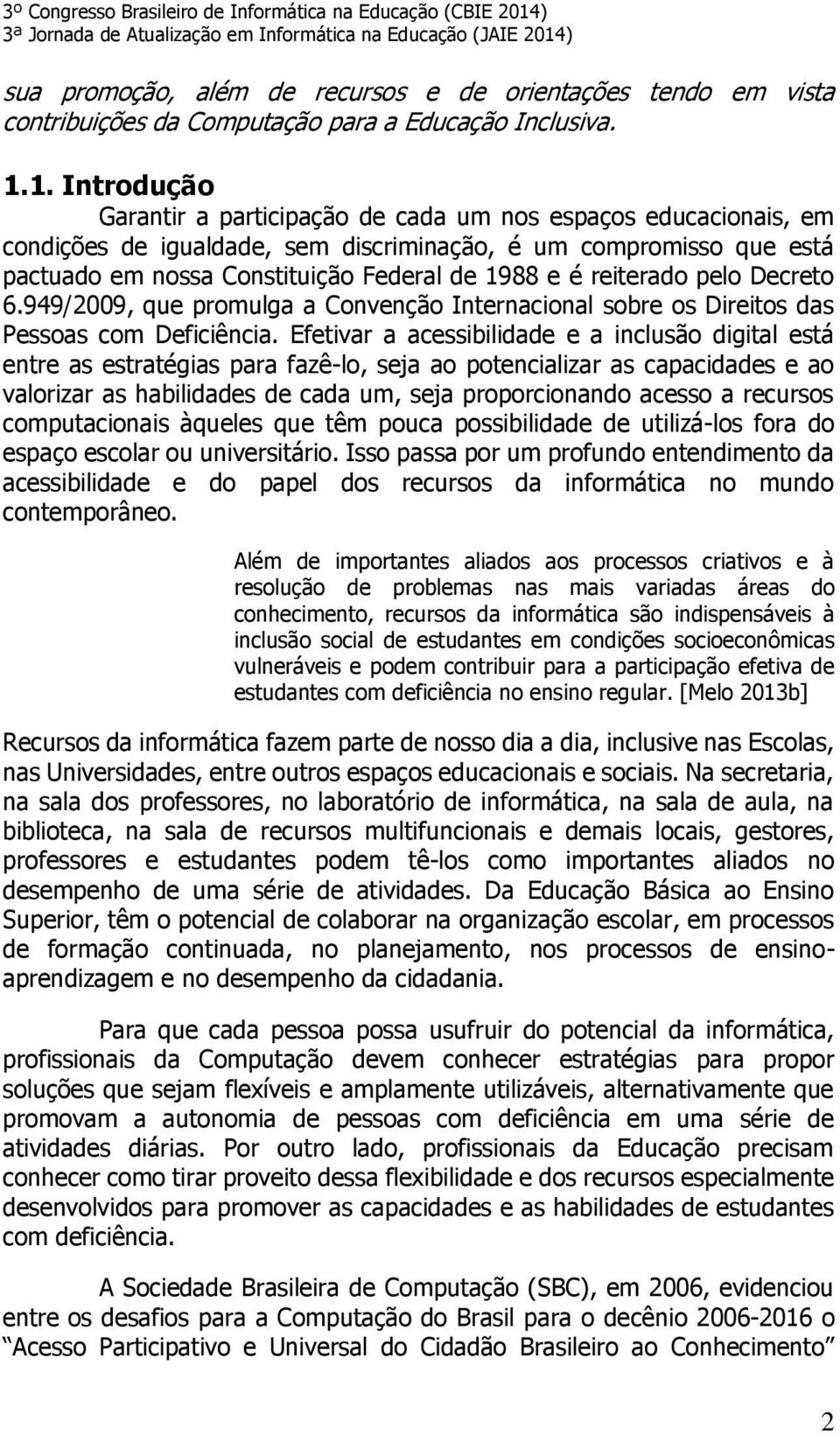 reiterado pelo Decreto 6.949/2009, que promulga a Convenção Internacional sobre os Direitos das Pessoas com Deficiência.