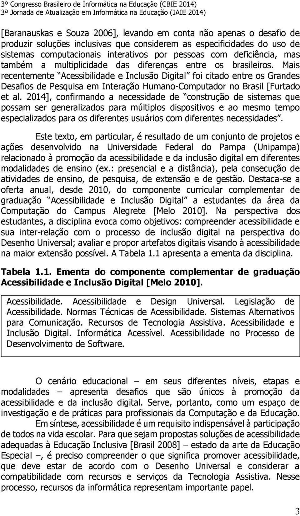 Mais recentemente Acessibilidade e Inclusão Digital foi citado entre os Grandes Desafios de Pesquisa em Interação Humano-Computador no Brasil [Furtado et al.