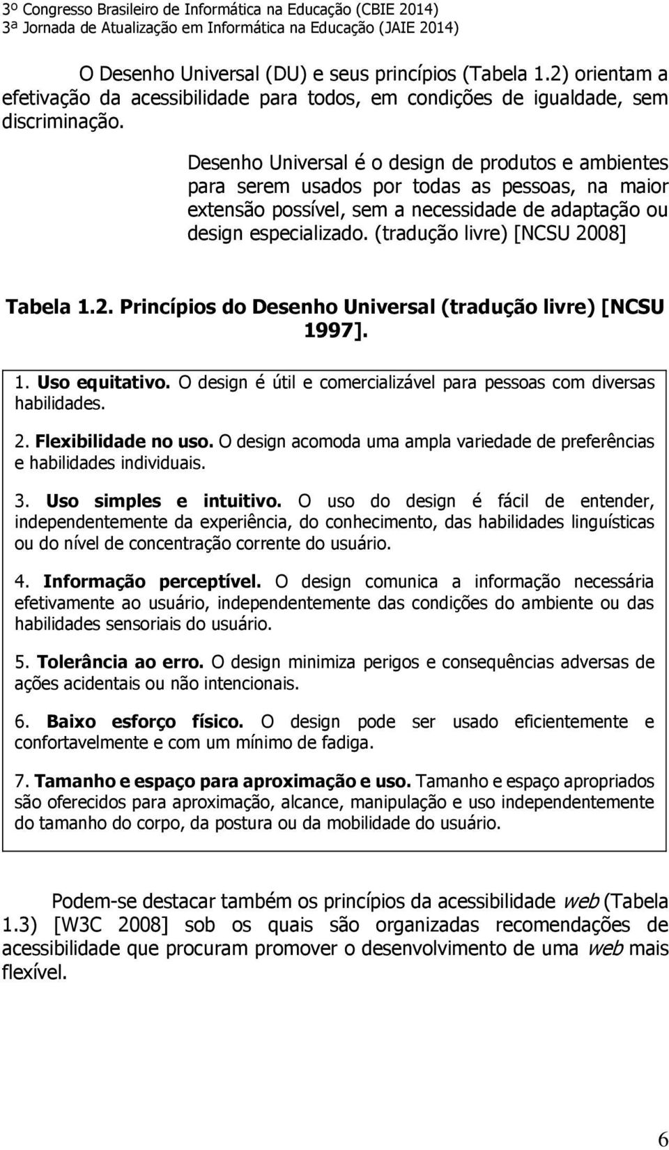 (tradução livre) [NCSU 2008] Tabela 1.2. Princípios do Desenho Universal (tradução livre) [NCSU 1997]. 1. Uso equitativo. O design é útil e comercializável para pessoas com diversas habilidades. 2. Flexibilidade no uso.