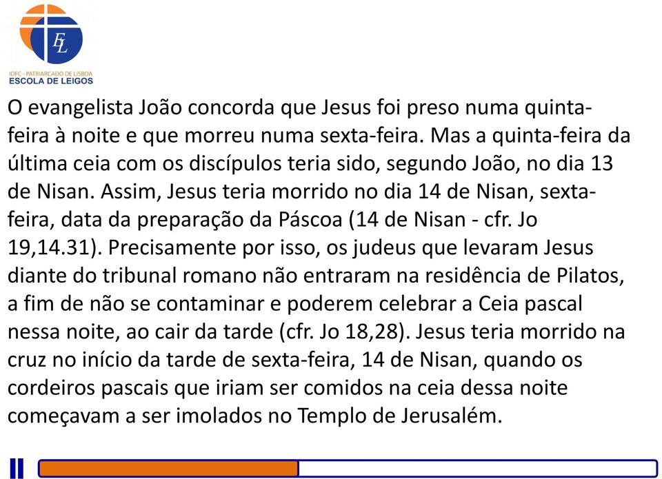 Assim, Jesus teria morrido no dia 14 de Nisan, sextafeira, data da preparação da Páscoa (14 de Nisan cfr. Jo 19,14.31).