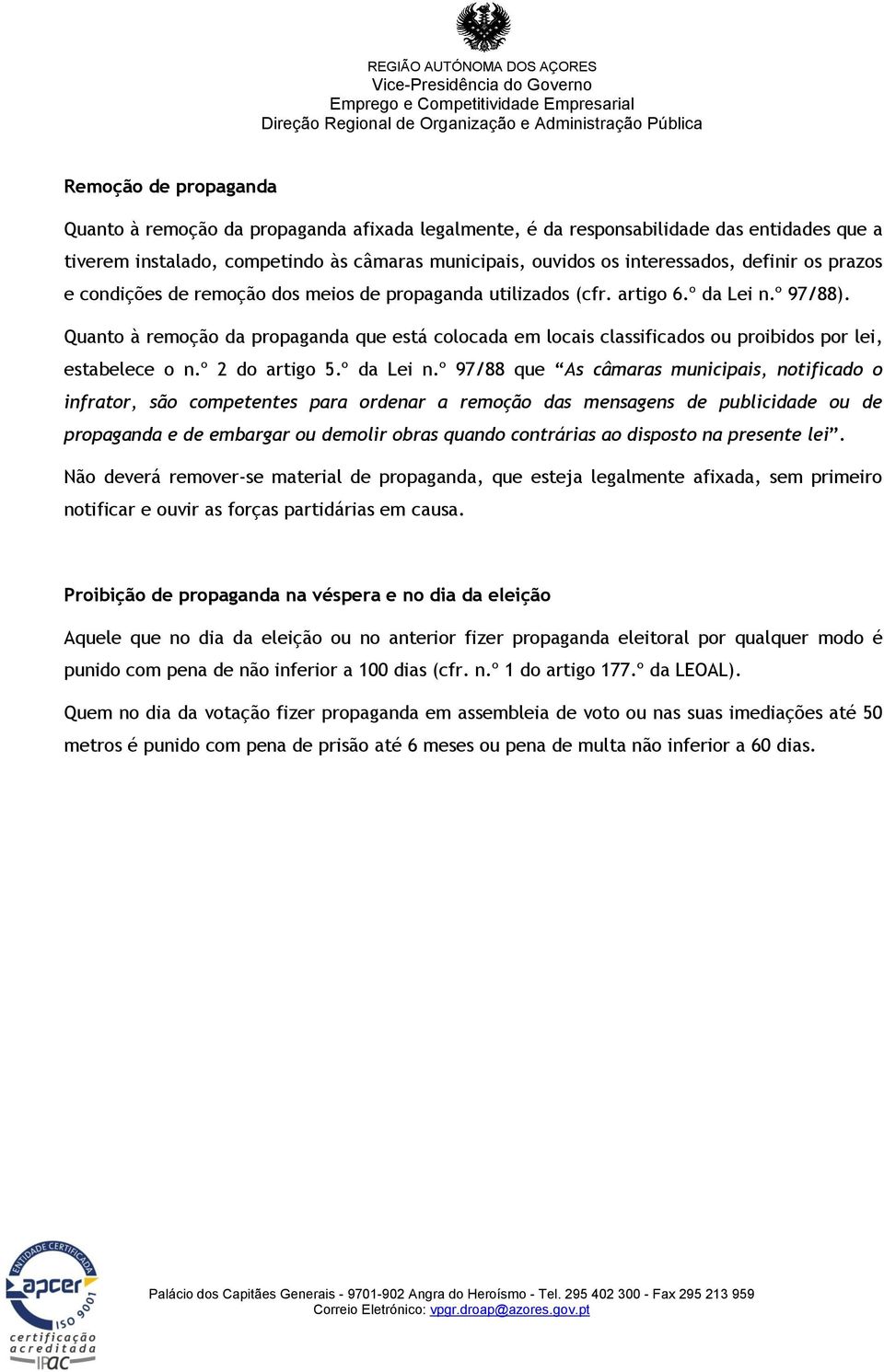 Quanto à remoção da propaganda que está colocada em locais classificados ou proibidos por lei, estabelece o n.º 2 do artigo 5.º da Lei n.