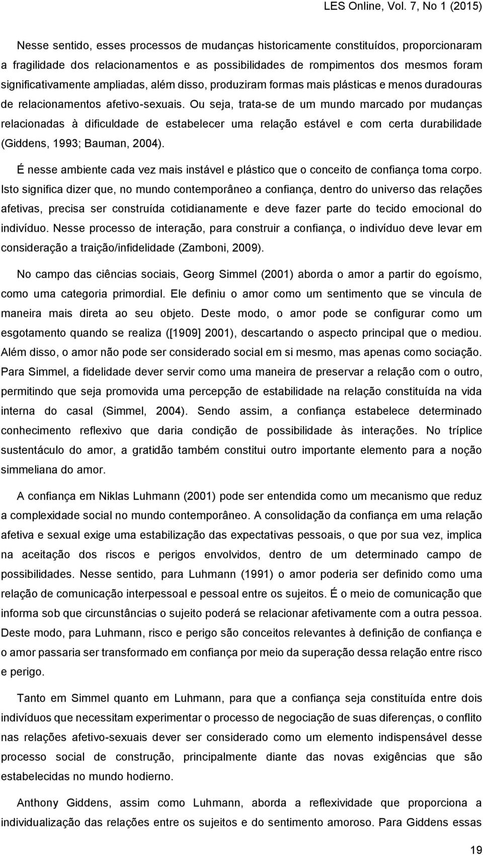 Ou seja, trata-se de um mundo marcado por mudanças relacionadas à dificuldade de estabelecer uma relação estável e com certa durabilidade (Giddens, 1993; Bauman, 2004).