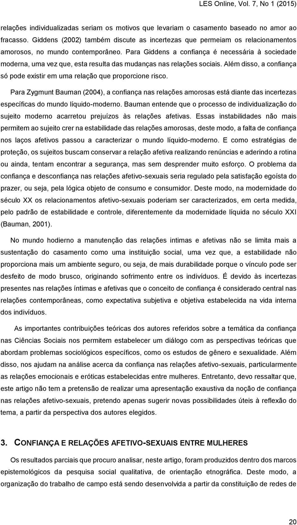 Para Giddens a confiança é necessária à sociedade moderna, uma vez que, esta resulta das mudanças nas relações sociais. Além disso, a confiança só pode existir em uma relação que proporcione risco.