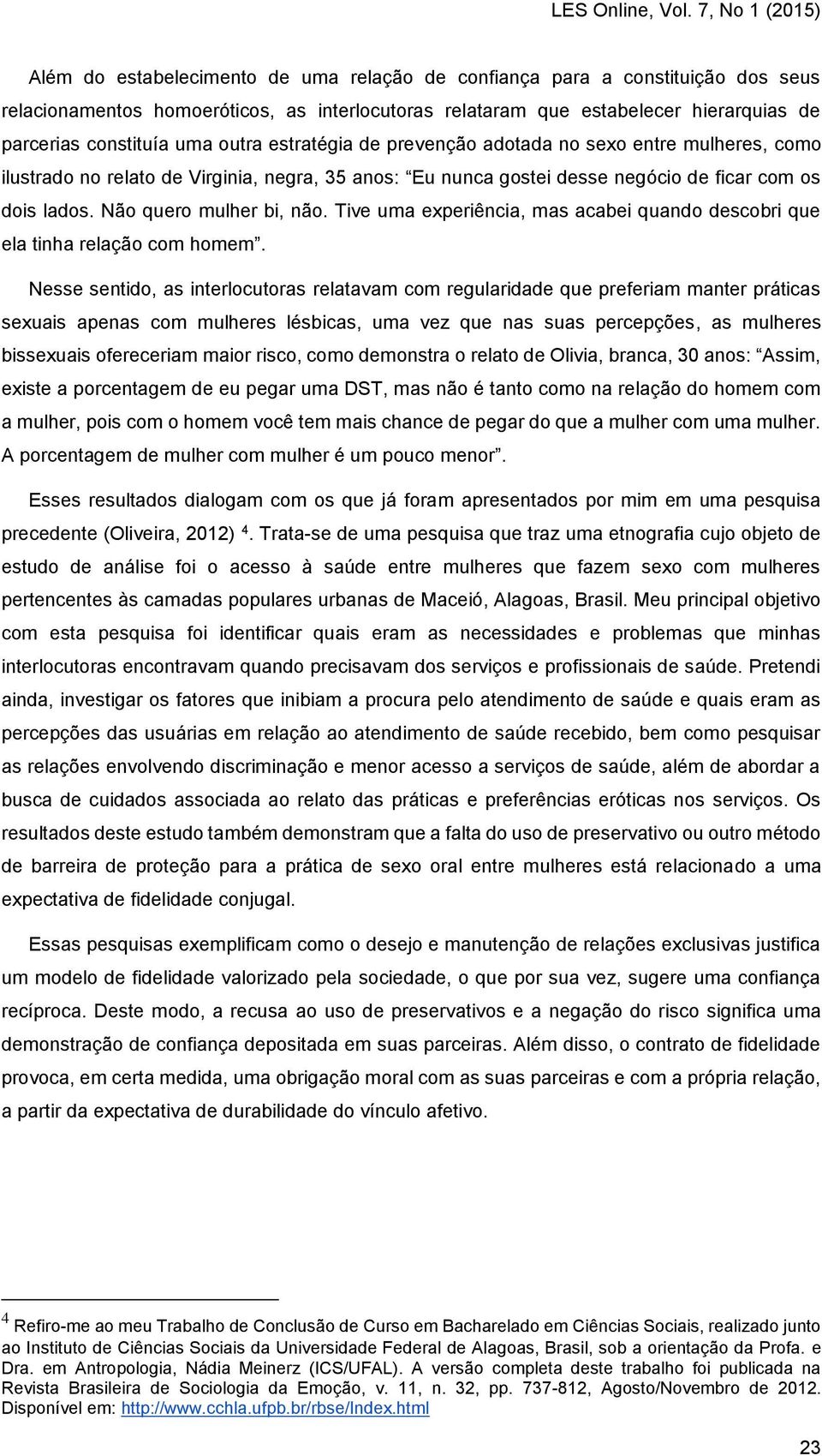 Tive uma experiência, mas acabei quando descobri que ela tinha relação com homem.