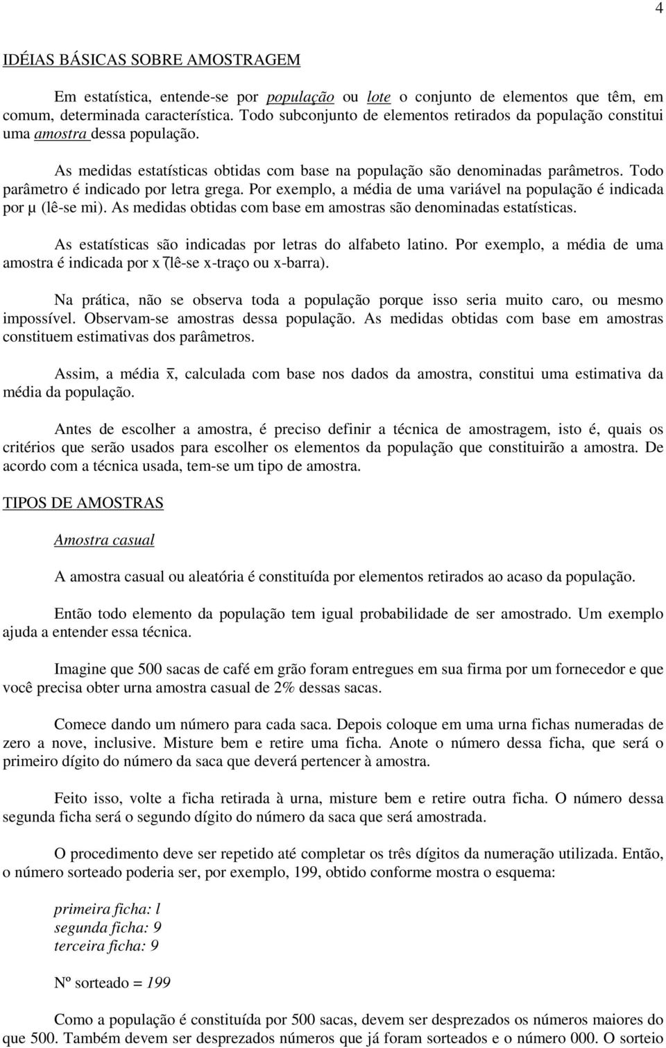 Todo parâmetro é indicado por letra grega. Por exemplo, a média de uma variável na população é indicada por µ (lê-se mi). As medidas obtidas com base em amostras são denominadas estatísticas.