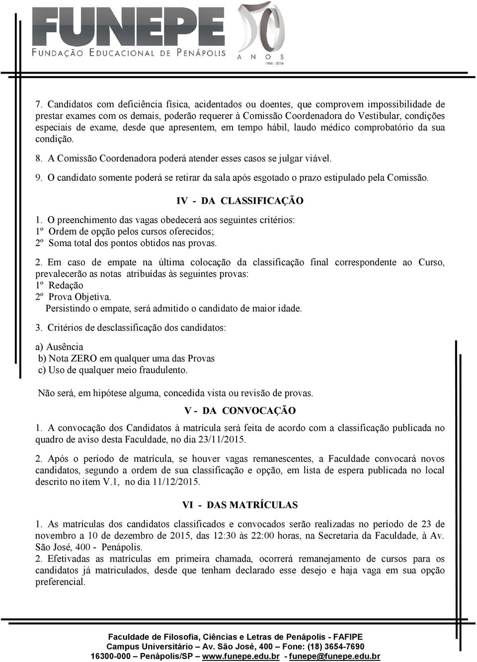 O candidato somente poderá se retirar da sala após esgotado o prazo estipulado pela Comissão. IV - DA CLASSIFICAÇÃO 1.