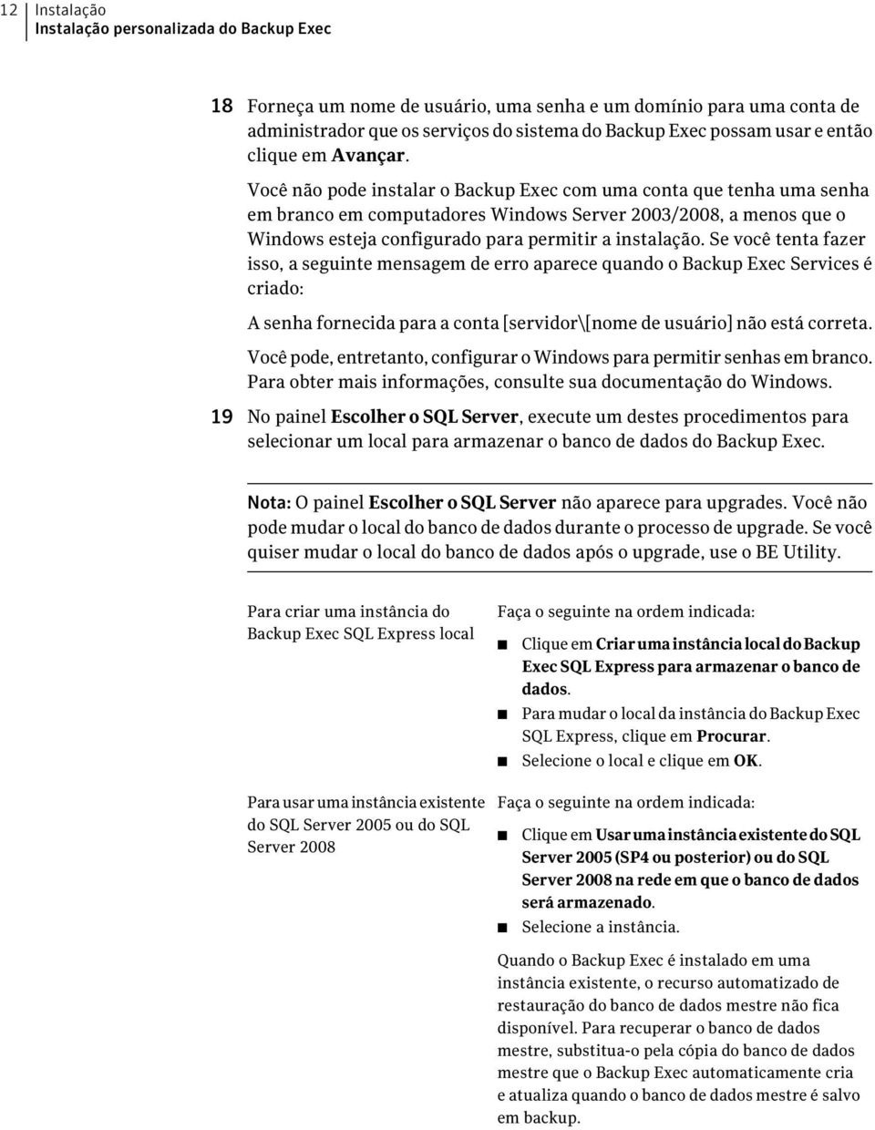 Você não pode instalar o Backup Exec com uma conta que tenha uma senha em branco em computadores Windows Server 2003/2008, a menos que o Windows esteja configurado para permitir a instalação.