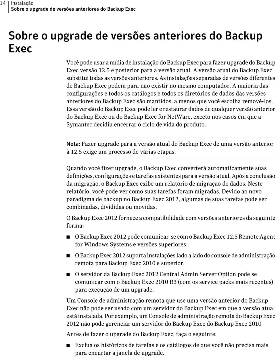 As instalações separadas de versões diferentes de Backup Exec podem para não existir no mesmo computador.