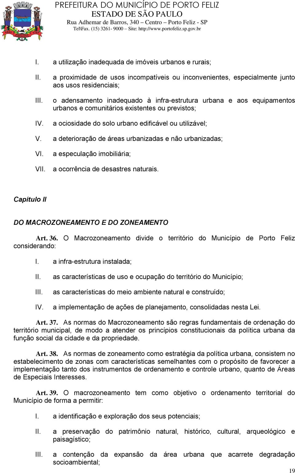 a deterioração de áreas urbanizadas e não urbanizadas; V a especulação imobiliária; a ocorrência de desastres naturais. Capítulo II DO MACROZONEAMENTO E DO ZONEAMENTO Art. 36.