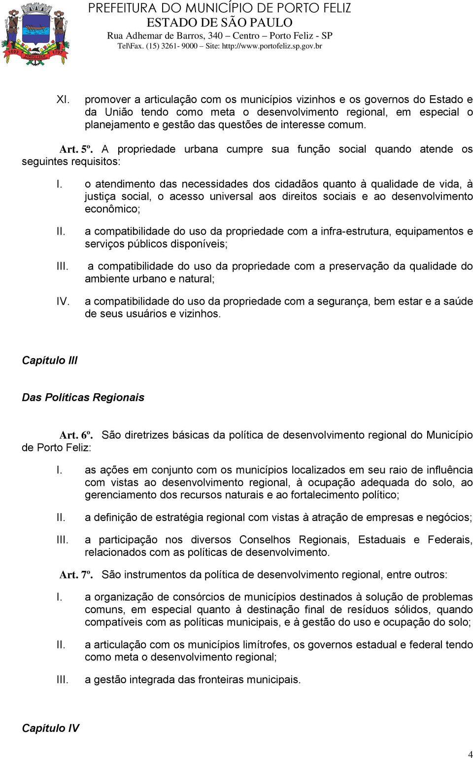 o atendimento das necessidades dos cidadãos quanto à qualidade de vida, à justiça social, o acesso universal aos direitos sociais e ao desenvolvimento econômico; I a compatibilidade do uso da