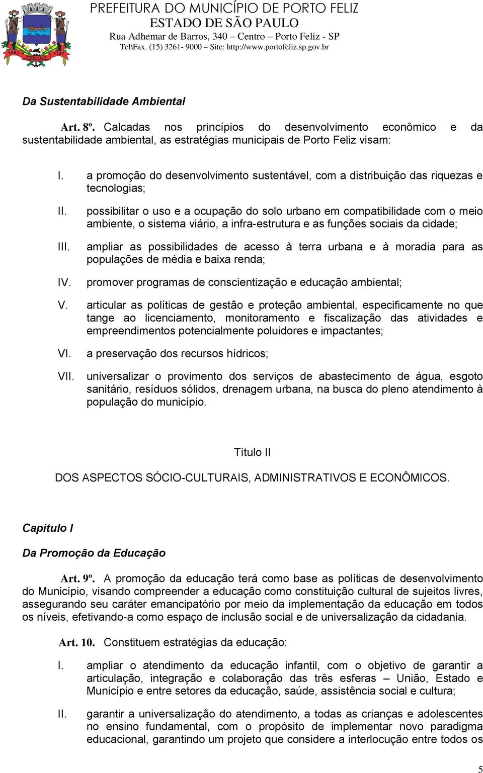 infra-estrutura e as funções sociais da cidade; ampliar as possibilidades de acesso à terra urbana e à moradia para as populações de média e baixa renda; promover programas de conscientização e