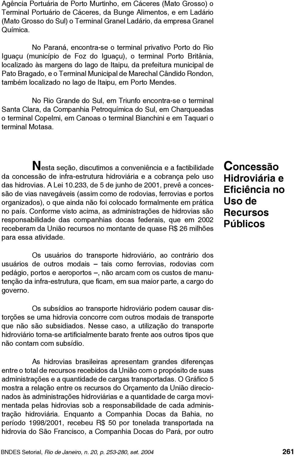 No Paraná, encontra-se o terminal privativo Porto do Rio Iguaçu (município de Foz do Iguaçu), o terminal Porto Britânia, localizado às margens do lago de Itaipu, da prefeitura municipal de Pato