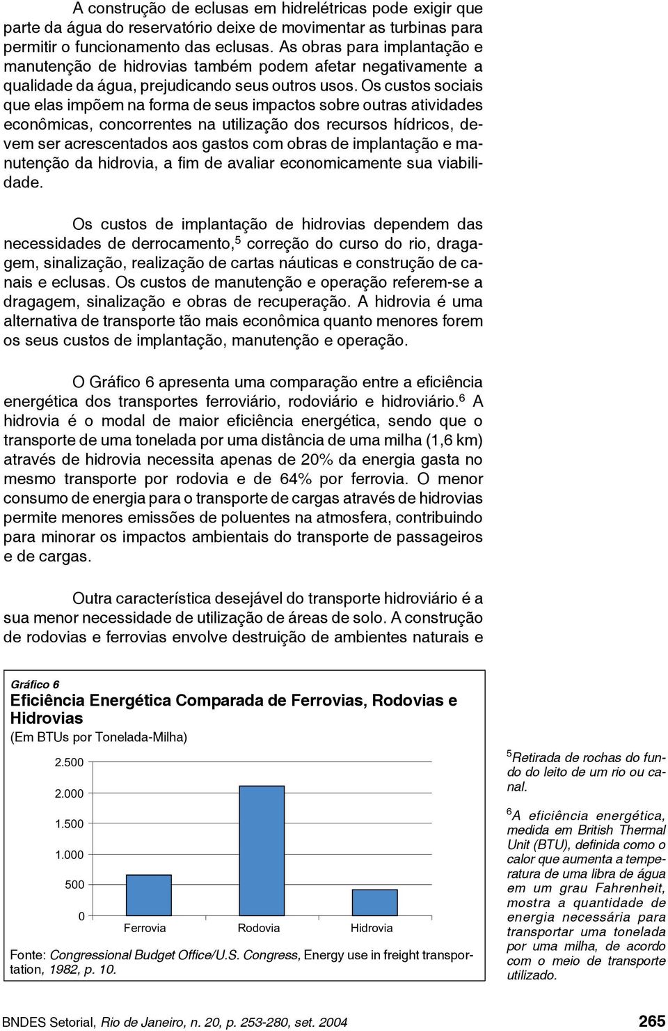 Os custos sociais que elas impõem na forma de seus impactos sobre outras atividades econômicas, concorrentes na utilização dos recursos hídricos, devem ser acrescentados aos gastos com obras de