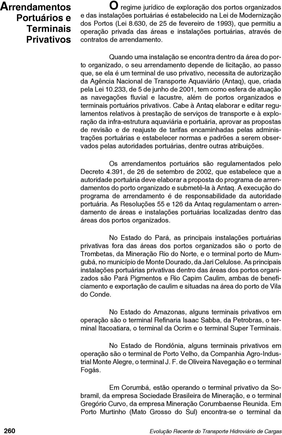 Quando uma instalação se encontra dentro da área do porto organizado, o seu arrendamento depende de licitação, ao passo que, se ela é um terminal de uso privativo, necessita de autorização da Agência