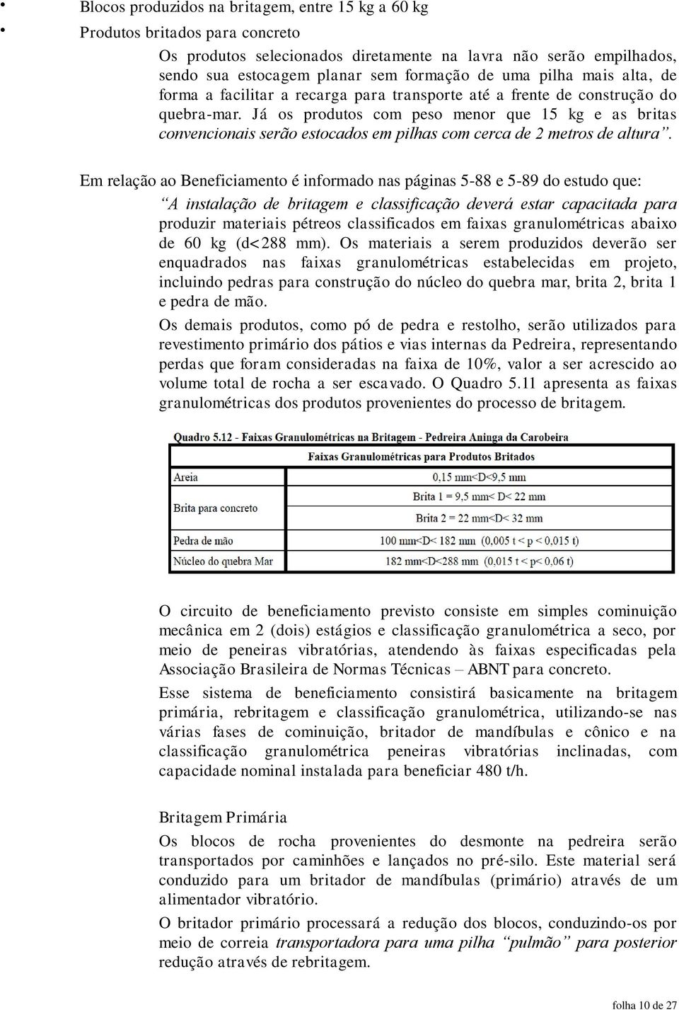 Já os produtos com peso menor que 15 kg e as britas convencionais serão estocados em pilhas com cerca de 2 metros de altura.