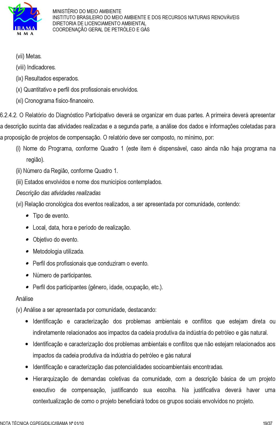 A primeira deverá apresentar a descrição sucinta das atividades realizadas e a segunda parte, a análise dos dados e informações coletadas para a proposição de projetos de compensação.